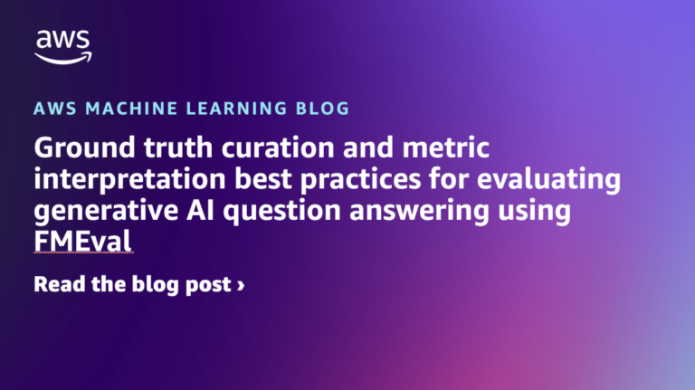 Ground truth curation and metric interpretation best practices for evaluating generative AI question answering using FMEval